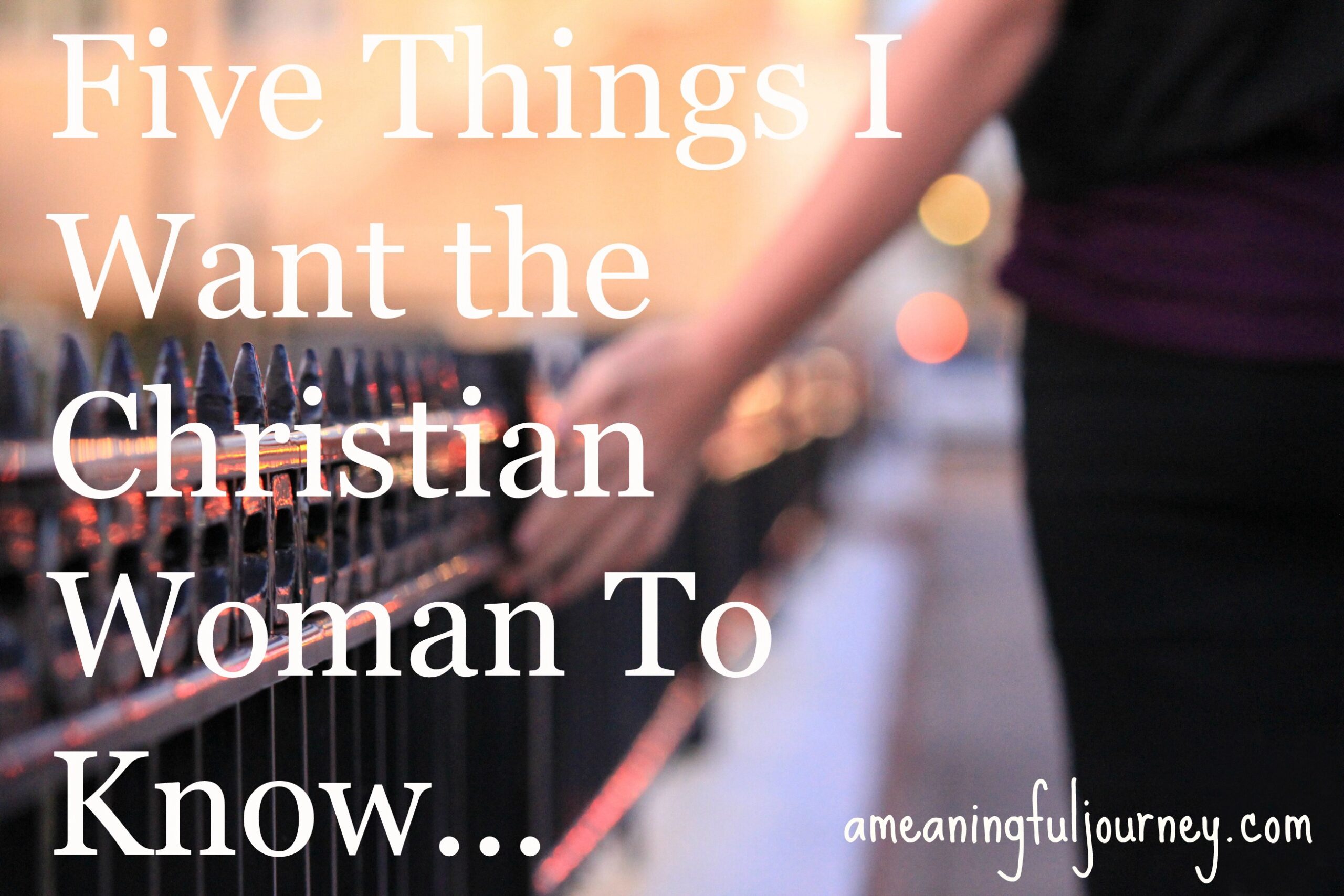 Five Things I Want The Christian Woman To Know…